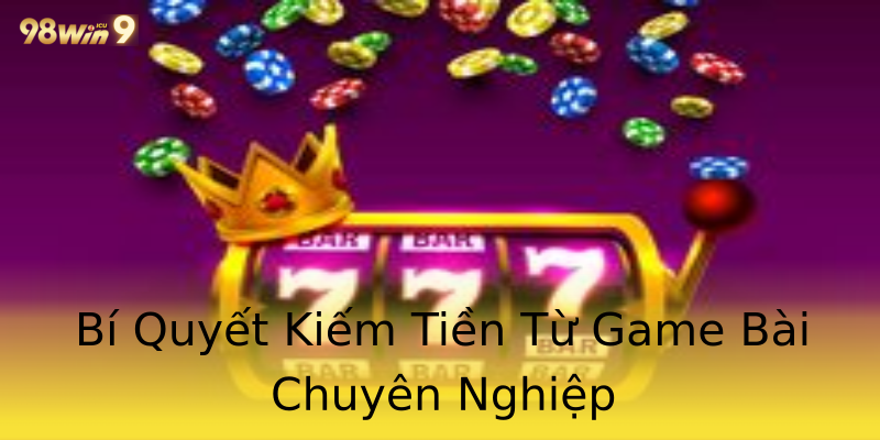 Bí Quyết Kiếm Tiền Từ Game Bài Chuyên Nghiệp Bí Quyết Kiếm Tiền Từ Game Bài Chuyên Nghiệp