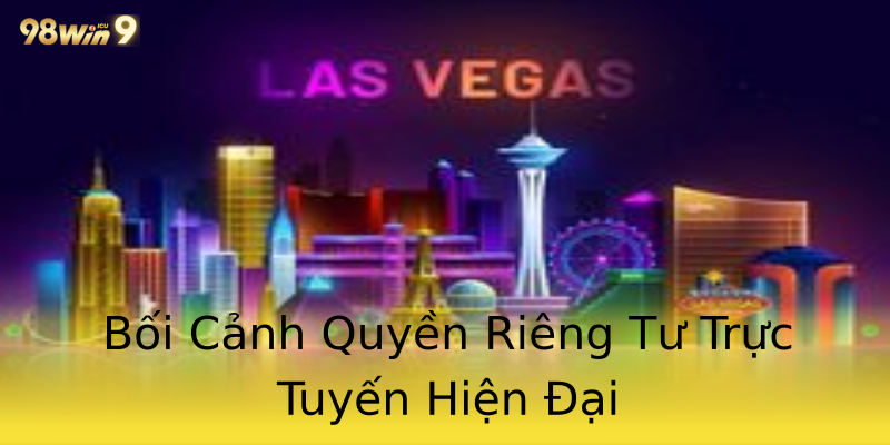 Bối Cảnh Quyền Riêng Tư Trực Tuyến Hiện Đại Bối Cảnh Quyền Riêng Tư Trực Tuyến Hiện Đại