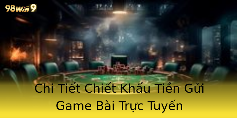 Chi Tiết Chiết Khấu Tiền Gửi Game Bài Trực Tuyến Chi Tiết Chiết Khấu Tiền Gửi Game Bài Trực Tuyến