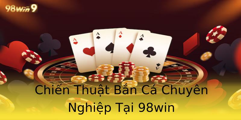 Chiến Thuật Bắn Cá Chuyên Nghiệp Tại 98win Chiến Thuật Bắn Cá Chuyên Nghiệp Tại 98win