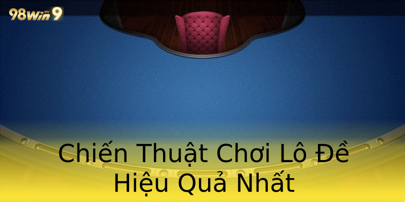 Chiến Thuật Chơi Lô Đề Hiệu Quả Nhất Chiến Thuật Chơi Lô Đề Hiệu Quả Nhất