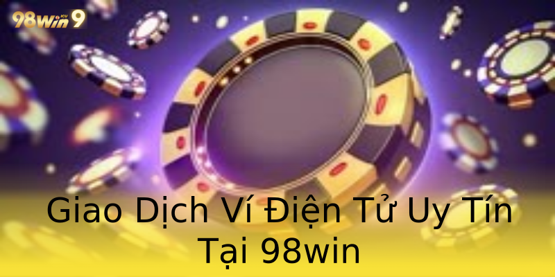 Giao Dịch Ví Điện Tử Uy Tín Tại 98win Giao Dịch Ví Điện Tử Uy Tín Tại 98win