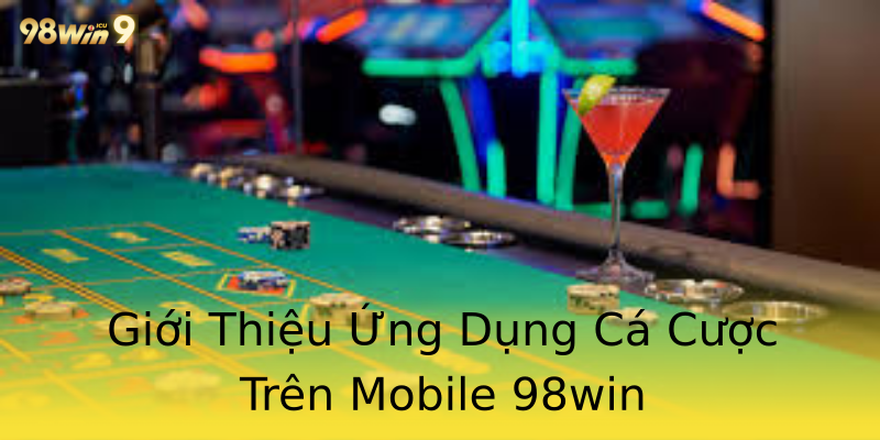 Giới Thiệu Ứng Dụng Cá Cược Trên Mobile 98win Giới Thiệu Ứng Dụng Cá Cược Trên Mobile 98win