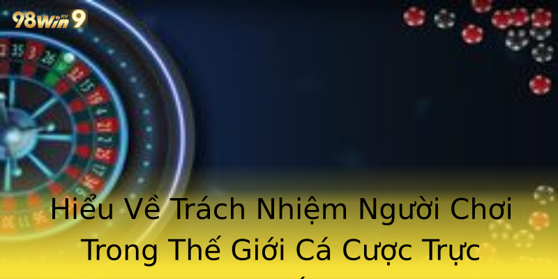 Hiểu Về Trách Nhiệm Người Chơi Trong Thế Giới Cá Cược Trực Tuyến Hiểu Về Trách Nhiệm Người Chơi Trong Thế Giới Cá Cược Trực Tuyến