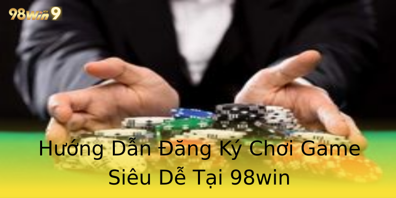Hướng Dẫn Đăng Ký Chơi Game Siêu Dễ Tại 98win Hướng Dẫn Đăng Ký Chơi Game Siêu Dễ Tại 98win