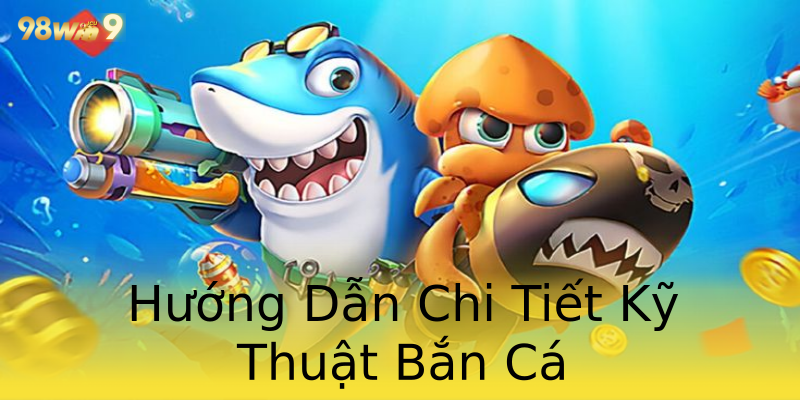 Hướng Dẫn Chi Tiết Kỹ Thuật Bắn Cá Hướng Dẫn Chi Tiết Kỹ Thuật Bắn Cá