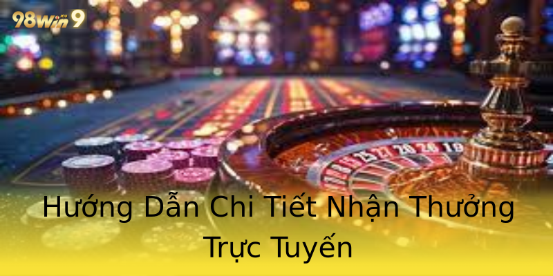 Hướng Dẫn Chi Tiết Nhận Thưởng Trực Tuyến Hướng Dẫn Chi Tiết Nhận Thưởng Trực Tuyến