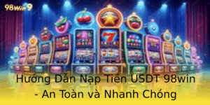 Huong Dan Nap Tien Usdt 98Win An Toan Va Nhanh Chong
