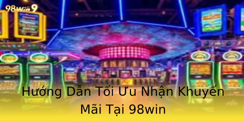 Hướng Dẫn Tối Ưu Nhận Khuyến Mãi Tại 98win Hướng Dẫn Tối Ưu Nhận Khuyến Mãi Tại 98win
