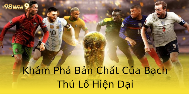 Khám Phá Bản Chất Của Bạch Thủ Lô Hiện Đại Khám Phá Bản Chất Của Bạch Thủ Lô Hiện Đại
