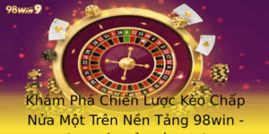 Khám Phá Chiến Lược Kèo Chấp Nửa Một Trên Nền Tảng 98win - Bí Quyết Để Thắng Lớn 9 Kham Pha Chien Luoc Keo Chap Nua Mot Tren Nen Tang 98Win Bi Quyet E Thang Lon