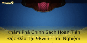 Khám Phá Chính Sách Hoàn Tiền Độc Đáo Tại 98win - Trải Nghiệm Chơi Game Tốt Nhất Với 98win hoàn trả 2 Kham Pha Chinh Sach Hoan Tien Oc Ao Tai 98Win Trai Nghiem Choi Game Tot Nhat Voi 98Win Hoan Tra