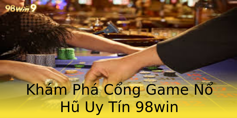 Khám Phá Cổng Game Nổ Hũ Uy Tín 98win Khám Phá Cổng Game Nổ Hũ Uy Tín 98win