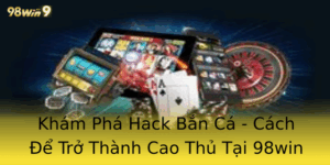 Khám Phá Hack Bắn Cá - Cách Để Trở Thành Cao Thủ Tại 98win 5 Kham Pha Hack Ban Ca Cach E Tro Thanh Cao Thu Tai 98Win