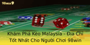Khám Phá Kèo Malaysia - Địa Chỉ Tốt Nhất Cho Người Chơi 98win 5 Kham Pha Keo Malaysia Ia Chi Tot Nhat Cho Nguoi Choi 98Win