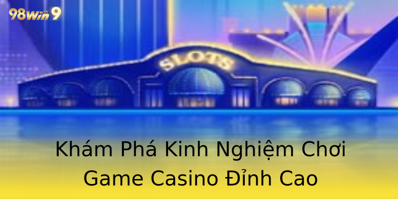 Khám Phá Kinh Nghiệm Chơi Game Casino Đỉnh Cao Khám Phá Kinh Nghiệm Chơi Game Casino Đỉnh Cao