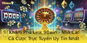 Kham Pha Link 98Win Nha Cai Ca Cuoc Truc Tuyen Uy Tin Nhat Viet Nam