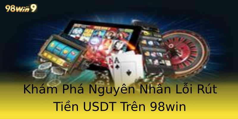 Khám Phá Nguyên Nhân Lỗi Rút Tiền USDT Trên 98win Khám Phá Nguyên Nhân Lỗi Rút Tiền USDT Trên 98win