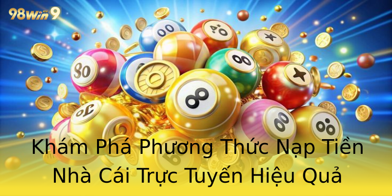Khám Phá Phương Thức Nạp Tiền Nhà Cái Trực Tuyến Hiệu Quả Khám Phá Phương Thức Nạp Tiền Nhà Cái Trực Tuyến Hiệu Quả