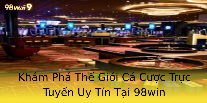 Khám Phá Thế Giới Cá Cược Trực Tuyến Uy Tín Tại 98win Khám Phá Thế Giới Cá Cược Trực Tuyến Uy Tín Tại 98win