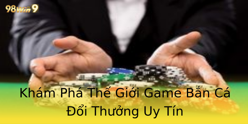 Khám Phá Thế Giới Game Bắn Cá Đổi Thưởng Uy Tín Khám Phá Thế Giới Game Bắn Cá Đổi Thưởng Uy Tín