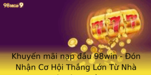 Khuyến mãi nạp đầu 98win - Đón Nhận Cơ Hội Thắng Lớn Từ Nhà Cái Hàng Đầu 4 Khuyen Mai Nap Au 98Win On Nhan Co Hoi Thang Lon Tu Nha Cai Hang Au