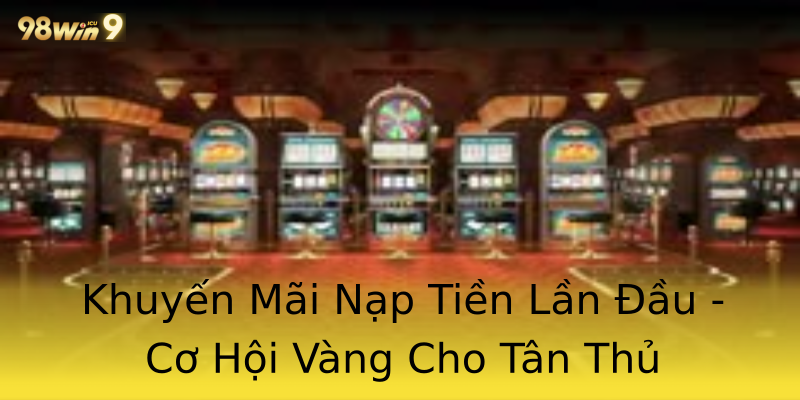 Khuyến Mãi Nạp Tiền Lần Đầu - Cơ Hội Vàng Cho Tân Thủ Khuyến Mãi Nạp Tiền Lần Đầu - Cơ Hội Vàng Cho Tân Thủ
