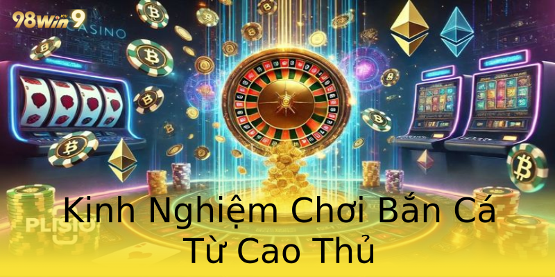 Kinh Nghiệm Chơi Bắn Cá Từ Cao Thủ Kinh Nghiệm Chơi Bắn Cá Từ Cao Thủ