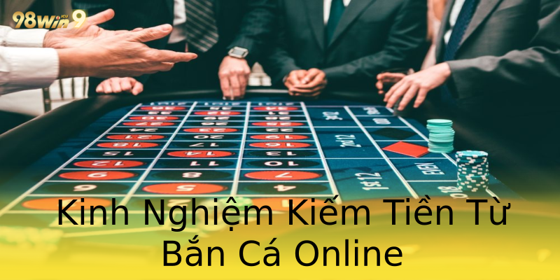 Kinh Nghiệm Kiếm Tiền Từ Bắn Cá Online Kinh Nghiệm Kiếm Tiền Từ Bắn Cá Online