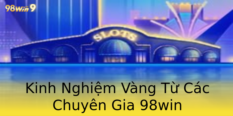 Kinh Nghiệm Vàng Từ Các Chuyên Gia 98win Kinh Nghiệm Vàng Từ Các Chuyên Gia 98win