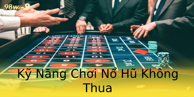 Kỹ Năng Chơi Nổ Hũ Không Thua Kỹ Năng Chơi Nổ Hũ Không Thua