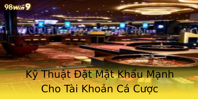 Kỹ Thuật Đặt Mật Khẩu Mạnh Cho Tài Khoản Cá Cược Kỹ Thuật Đặt Mật Khẩu Mạnh Cho Tài Khoản Cá Cược