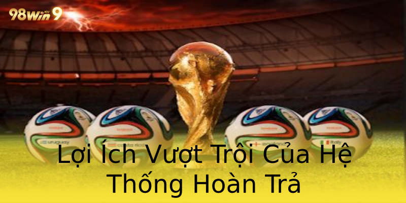 Lợi Ích Vượt Trội Của Hệ Thống Hoàn Trả Lợi Ích Vượt Trội Của Hệ Thống Hoàn Trả