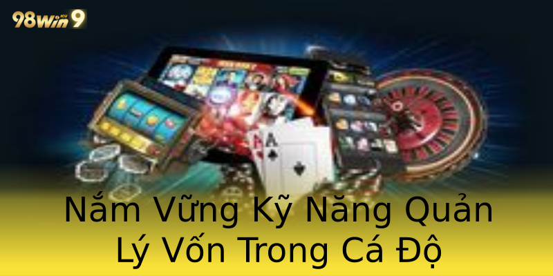 Nắm Vững Kỹ Năng Quản Lý Vốn Trong Cá Độ Nắm Vững Kỹ Năng Quản Lý Vốn Trong Cá Độ