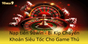 Nap Tien 98Win Bi Kip Chuyen Khoan Sieu Toc Cho Game Thu