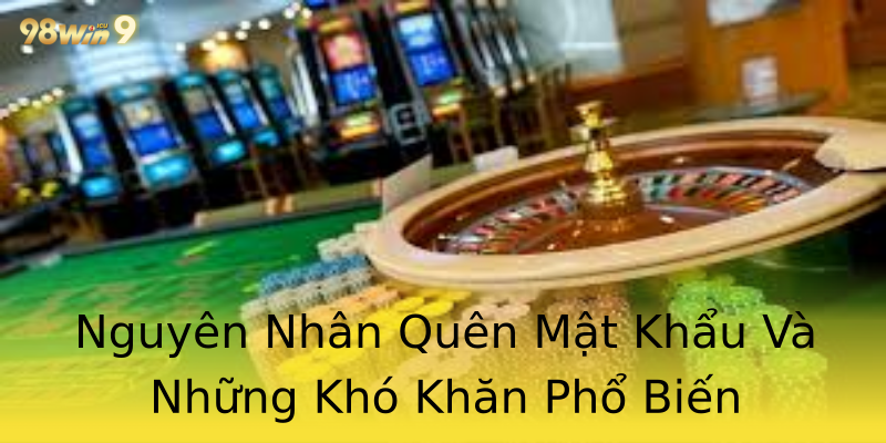 Nguyên Nhân Quên Mật Khẩu Và Những Khó Khăn Phổ Biến Nguyên Nhân Quên Mật Khẩu Và Những Khó Khăn Phổ Biến
