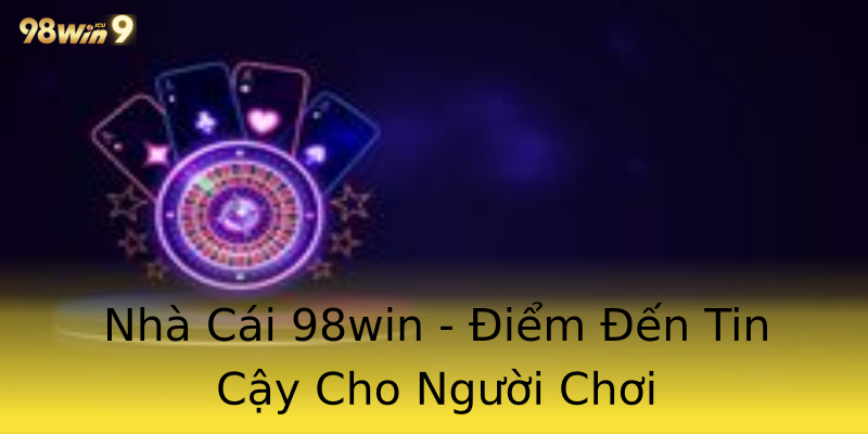 Nhà Cái 98win - Điểm Đến Tin Cậy Cho Người Chơi Nhà Cái 98win - Điểm Đến Tin Cậy Cho Người Chơi