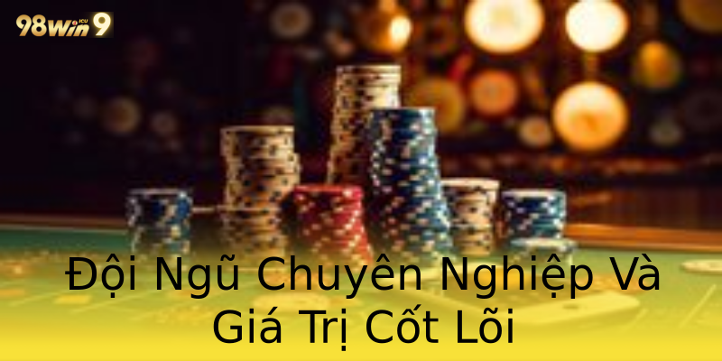 Đội Ngũ Chuyên Nghiệp Và Giá Trị Cốt Lõi Đội Ngũ Chuyên Nghiệp Và Giá Trị Cốt Lõi