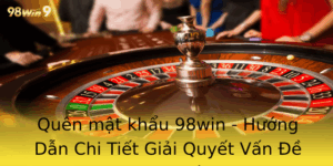Quen Mat Khau 98Win Huong Dan Chi Tiet Giai Quyet Van E Ang Nhap