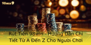 Rut Tien 98Win Huong Dan Chi Tiet Tu A En Z Cho Nguoi Choi