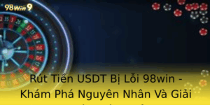 Rut Tien Usdt Bi Loi 98Win Kham Pha Nguyen Nhan Va Giai Phap Hieu Qua