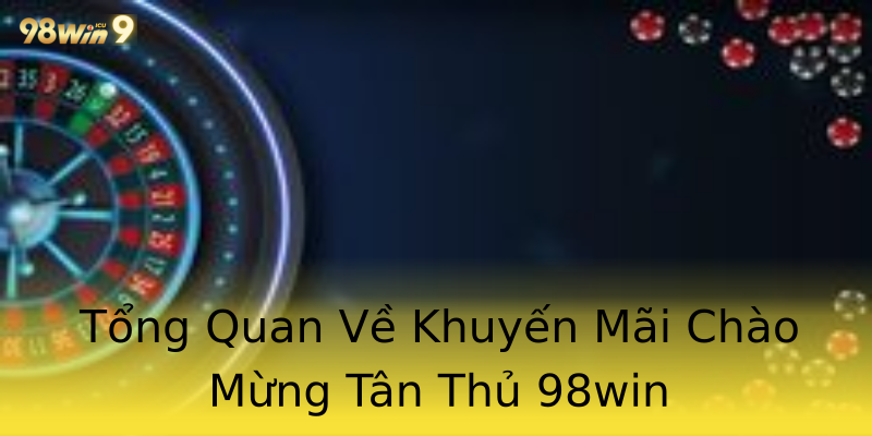 Tổng Quan Về Khuyến Mãi Chào Mừng Tân Thủ 98win Tổng Quan Về Khuyến Mãi Chào Mừng Tân Thủ 98win