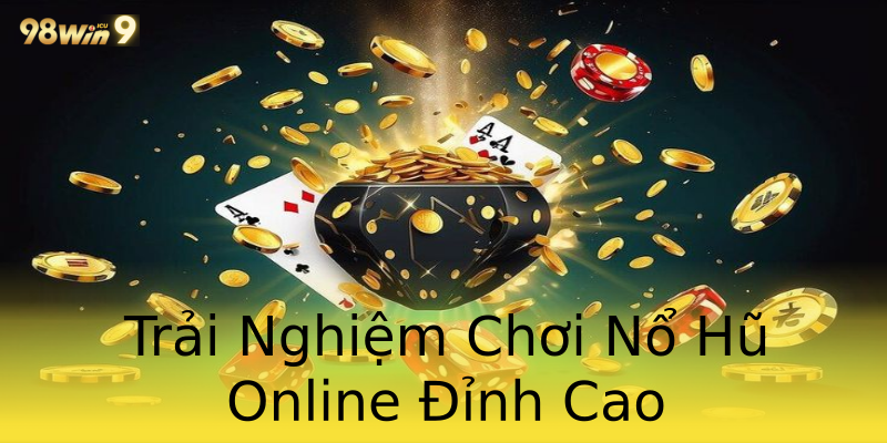 Trải Nghiệm Chơi Nổ Hũ Online Đỉnh Cao Trải Nghiệm Chơi Nổ Hũ Online Đỉnh Cao
