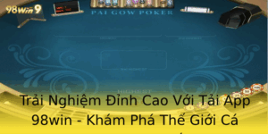 Trai Nghiem Inh Cao Voi Tai App 98Win Kham Pha The Gioi Ca Cuoc Truc Tuyen