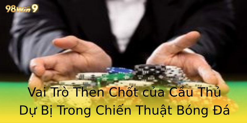 Vai Trò Then Chốt của Cầu Thủ Dự Bị Trong Chiến Thuật Bóng Đá Vai Trò Then Chốt của Cầu Thủ Dự Bị Trong Chiến Thuật Bóng Đá